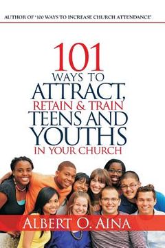 portada 101 Ways to Attract, Retain and Train Teens and Youths in Your Church (en Inglés)