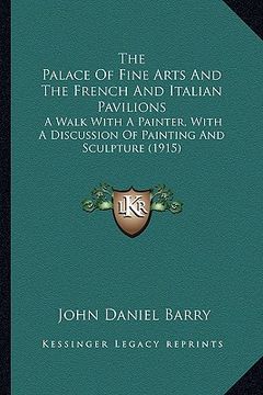 portada the palace of fine arts and the french and italian pavilions: a walk with a painter, with a discussion of painting and sculpture (1915) (en Inglés)