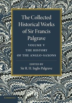 portada The Collected Historical Works of sir Francis Palgrave, K. Hi Volume 5: The History of the Anglo-Saxons (in English)