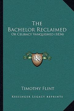 portada the bachelor reclaimed: or celibacy vanquished (1834) (en Inglés)