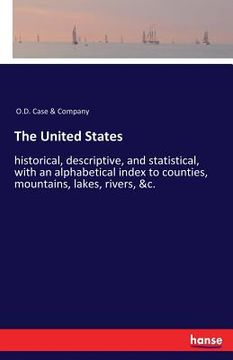 portada The United States: historical, descriptive, and statistical, with an alphabetical index to counties, mountains, lakes, rivers, &c. (en Inglés)