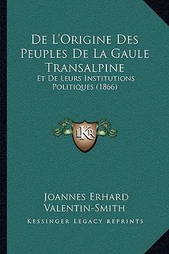 portada De L'Origine Des Peuples De La Gaule Transalpine: Et De Leurs Institutions Politiques (1866) (en Francés)