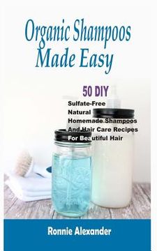 portada Organic Shampoos Made Easy: 50 DIY Sulfate-Free Natural Homemade Shampoos And Hair Care Recipes For Beautiful Hair (en Inglés)