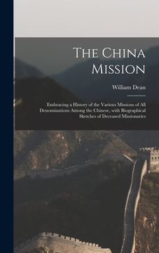 portada The China Mission: Embracing a History of the Various Missions of All Denominations Among the Chinese, With Biographical Sketches of Dece (en Inglés)