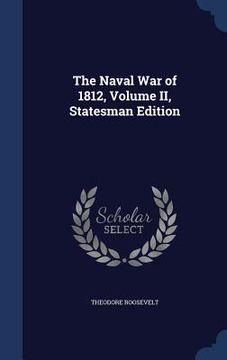 portada The Naval War of 1812, Volume II, Statesman Edition (en Inglés)