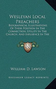 portada wesleyan local preachers: biographical illustrations of their position in the connection, utility in the church, and influence in the world (187 (en Inglés)