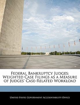 portada federal bankruptcy judges: weighted case filings as a measure of judges' case-related workload (en Inglés)