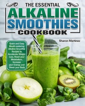 portada The Essential Alkaline Smoothies Cookbook: Quick and Easy Mouth-watering Alkaline Smoothie Recipes to Accelerate Weight Loss, Reset your Metabolism, I (en Inglés)