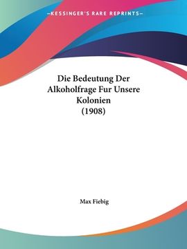 portada Die Bedeutung Der Alkoholfrage Fur Unsere Kolonien (1908) (in German)