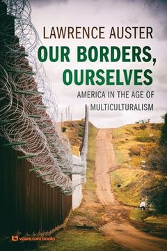 portada Our Borders, Ourselves: America in the age of Multiculturalism 