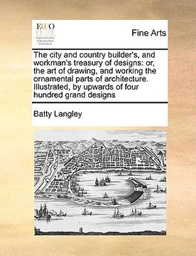 portada the city and country builder's, and workman's treasury of designs: or, the art of drawing, and working the ornamental parts of architecture. illustrat