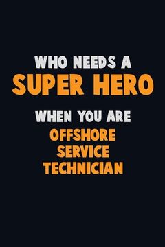 portada Who Need A SUPER HERO, When You Are Offshore Service Technician: 6X9 Career Pride 120 pages Writing Notebooks