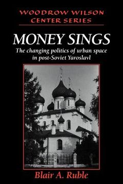 portada Money Sings: The Changing Politics of Urban Space in Post-Soviet Yaroslavl (Woodrow Wilson Center Press) (in English)