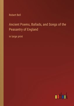 portada Ancient Poems, Ballads, and Songs of the Peasantry of England: in large print (in English)
