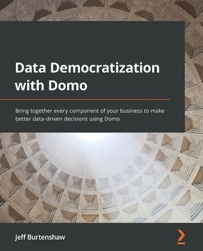 portada Data Democratization with Domo: Bring together every component of your business to make better data-driven decisions using Domo (en Inglés)