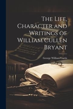 portada The Life, Character and Writings of William Cullen Bryant (en Inglés)