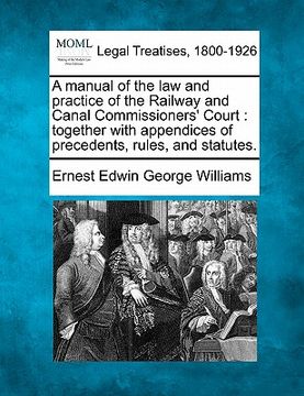 portada a manual of the law and practice of the railway and canal commissioners' court: together with appendices of precedents, rules, and statutes. (en Inglés)