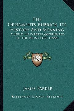 portada the ornaments rubrick, its history and meaning: a series of papers contributed to the penny post (1888)
