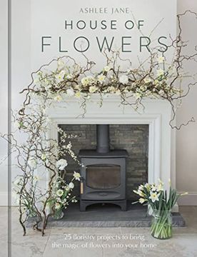 portada The House of Flowers: 25 Floristry Projects to Bring the Magic of Flowers Into Your Home (en Inglés)