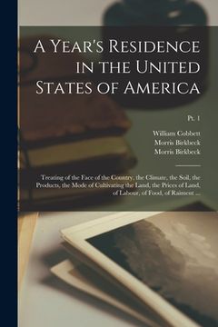 portada A Year's Residence in the United States of America: Treating of the Face of the Country, the Climate, the Soil, the Products, the Mode of Cultivating (en Inglés)