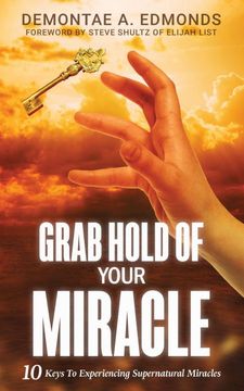 portada Grab Hold Of Your Miracle: 10 Keys to Experiencing Supernatural Miracles (en Inglés)