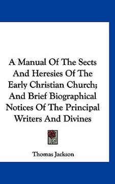portada a manual of the sects and heresies of the early christian church; and brief biographical notices of the principal writers and divines (en Inglés)