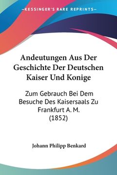 portada Andeutungen Aus Der Geschichte Der Deutschen Kaiser Und Konige: Zum Gebrauch Bei Dem Besuche Des Kaisersaals Zu Frankfurt A. M. (1852) (en Alemán)