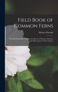 portada Field Book of Common Ferns; for Identifying Fifty Conspicuous Species of Eastern America, With Directions for Their Culture (en Inglés)