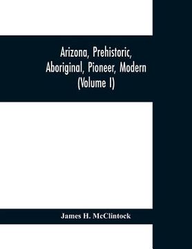 portada Arizona, prehistoric, aboriginal, pioneer, modern; the nation's youngest commonwealth within a land of ancient culture (Volume I) (en Inglés)