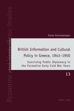 portada British Information and Cultural Policy in Greece, 1943-1950: Exercising Public Diplomacy in the Formative Early Cold War Years (en Inglés)