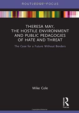 portada Theresa May, the Hostile Environment and Public Pedagogies of Hate and Threat: The Case for a Future Without Borders (Routledge Research in Education Policy and Politics) (en Inglés)