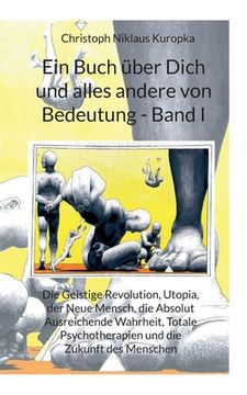 portada Ein Buch über Dich und alles andere von Bedeutung - Band I: Die Geistige Revolution, Utopia, der Neue Mensch, die Absolut Ausreichende Wahrheit, Total 