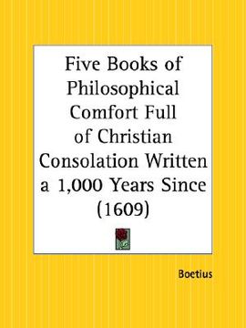 portada five books of philosophical comfort full of christian consolation written a 1,000 years since (en Inglés)