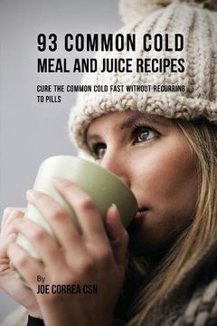 portada 93 Common Cold Meal and Juice Recipes: Cure the Common Cold Fast Without Recurring to Pills