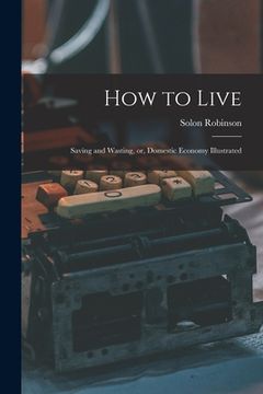 portada How to Live: Saving and Wasting, or, Domestic Economy Illustrated (en Inglés)