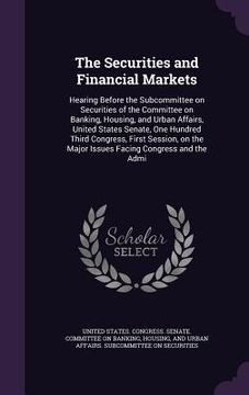 portada The Securities and Financial Markets: Hearing Before the Subcommittee on Securities of the Committee on Banking, Housing, and Urban Affairs, United St