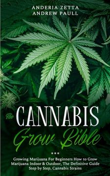 portada The Cannabis Grow Bible: Growing Marijuana for Beginners how to Grow Marijuana Indoor & Outdoor, the Definitive Guide - Step by Step, Cannabis Strains (en Inglés)