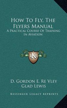 portada how to fly, the flyers manual: a practical course of training in aviation (en Inglés)
