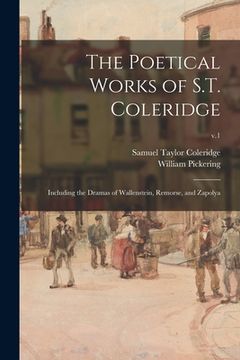 portada The Poetical Works of S.T. Coleridge: Including the Dramas of Wallenstein, Remorse, and Zapolya; v.1 (en Inglés)
