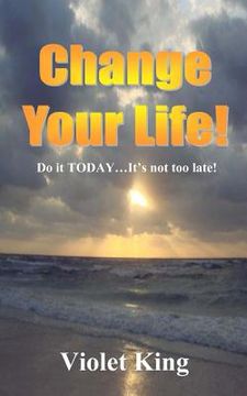 portada Change Your Life!: Do it TODAY? It's not too late! (en Inglés)