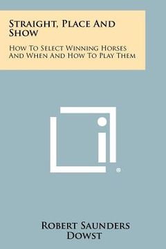 portada straight, place and show: how to select winning horses and when and how to play them (in English)