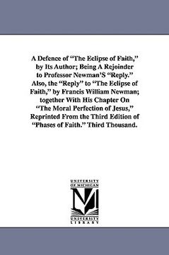 portada a defence of "the eclipse of faith," by its author; being a rejoinder to professor newman's "reply." also, the "reply" to "the eclipse of faith," by (en Inglés)