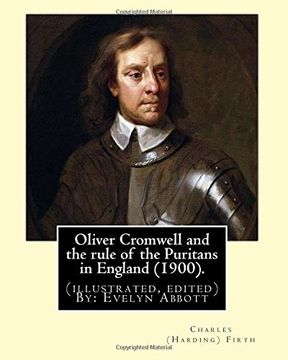portada Oliver Cromwell and the rule of the Puritans in England (1900). By: Charles (Harding) Firth. (illustrated, edited) By: Evelyn Abbott: Evelyn Abbott ( ... scholar, born at Epperstone, Nottinghamshire. (en Inglés)