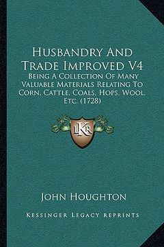 portada husbandry and trade improved v4: being a collection of many valuable materials relating to corn, cattle, coals, hops, wool, etc. (1728) (en Inglés)