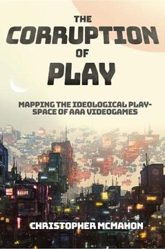 portada The Corruption of Play: Mapping the Ideological Play-Space of aaa Videogames (en Inglés)