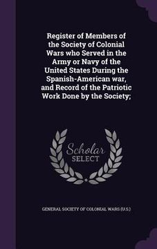portada Register of Members of the Society of Colonial Wars who Served in the Army or Navy of the United States During the Spanish-American war, and Record of (en Inglés)