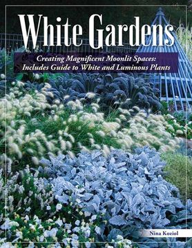 portada White Gardens: Creating Magnificent Moonlit Spaces: Includes Guide to White and Luminous Plants (Creative Homeowner) Create a Night Garden With Plants That Reflect the Moon or Bloom in the Evening by Nina Koziol [Paperback ]