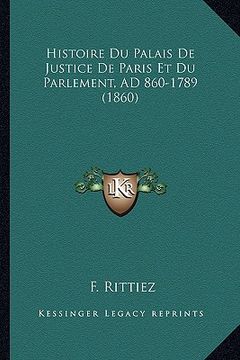 portada Histoire Du Palais De Justice De Paris Et Du Parlement, AD 860-1789 (1860) (en Francés)