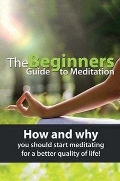 portada The Beginners Guide to Meditation: How and why you should start meditating for a better quality of life! (en Inglés)