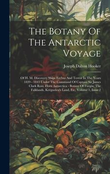 portada The Botany Of The Antarctic Voyage: Of H. M. Discovery Ships Erebus And Terror In The Years 1839 - 1843 Under The Command Of Captain Sir James Clark R